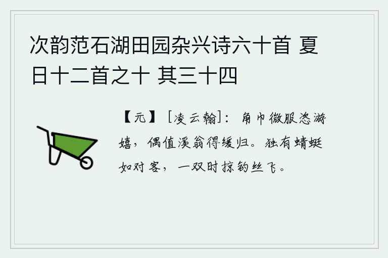 次韵范石湖田园杂兴诗六十首 夏日十二首之十 其三十四，头戴角巾,身穿便服,恣意游玩嬉戏,偶然遇到溪边上的老人,得以缓缓归来。唯独有蜻蜓像对面客人一样,成双成对地掠过钓丝飞去。