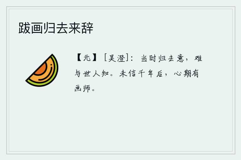 跋画归去来辞，我当时的归去之意,世人难以知道。不相信在一千年之后,心中一定有画师来描绘它。