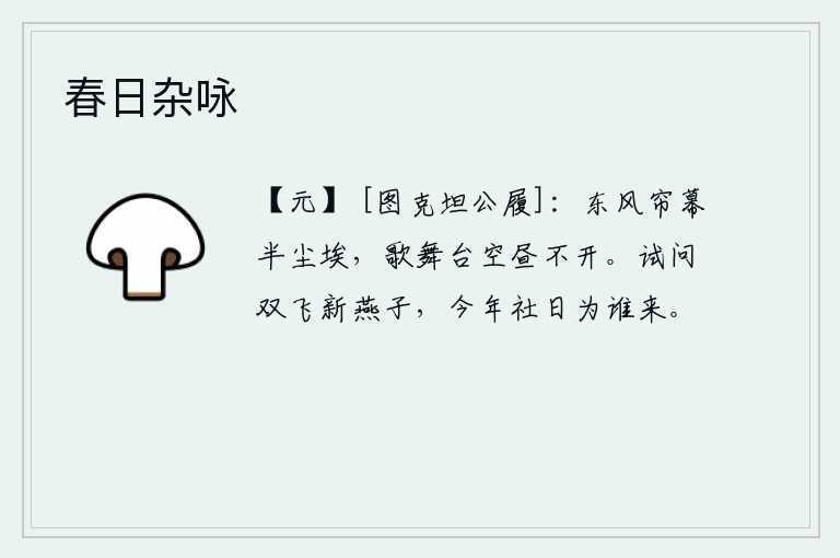春日杂咏，东风吹来,帘幕上沾满了尘埃,歌舞的场所白天也空着不打开。请问刚刚归来的双飞新燕,今年社日是为谁而降临?