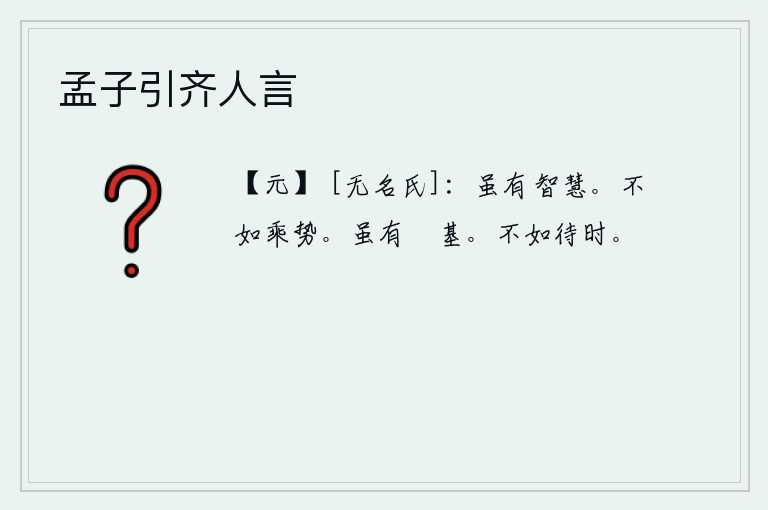 孟子引齐人言，虽然有智慧,但却不能胜任其职。不如乘着有利的时机采取行动。即使有镃石那样坚固的基石,也还是可以用来作为祭祀用的。还不如等待时机成熟。