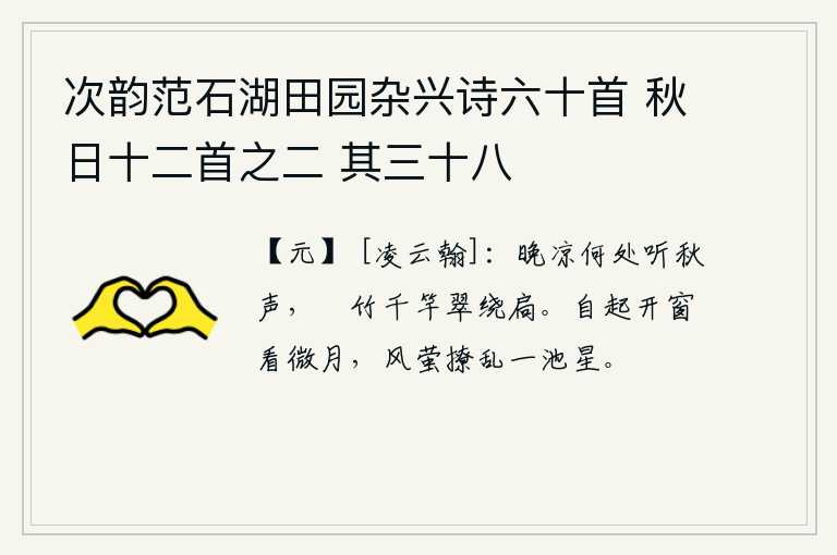 次韵范石湖田园杂兴诗六十首 秋日十二首之二 其三十八，傍晚天气转凉,在什么地方可以听到秋天的鸣叫声呢?千竿修长的竹子围绕着门窗,翠绿的竹叶环绕着门扇。起身打开窗子看一轮微弱的月亮,夜风吹来,萤火虫在空中乱飞,把池塘