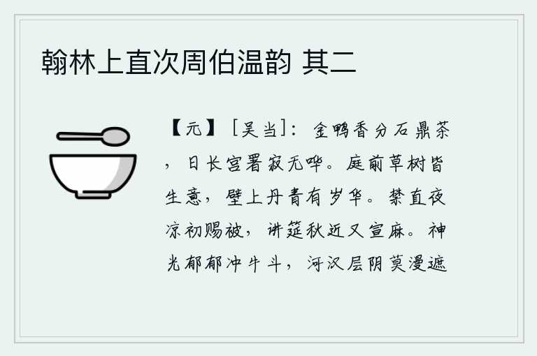 翰林上直次周伯温韵 其二，金鸭香和石鼎茶一起品尝,时间一长官署里寂静得没有人喧哗。庭院前的草和树都长满了生机勃勃的果实,墙上的绘有彩色花纹的画壁上也挂满了岁华。在宫中值班夜晚天气初凉,皇