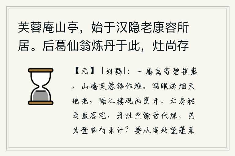 芙蓉庵山亭，始于汉隐老康容所居。后葛仙翁炼丹于此，灶尚存，旁有石煤如豆，一座小庵高高地寄托着碧绿的青山,山峰上盛开的芙蓉花像锦绣一样堆积在一起。满眼都是烽烟滚滚,苍茫的天地也变得衰老了。隔着江水眺望远方,只见楼台如画,焕然一新。高大