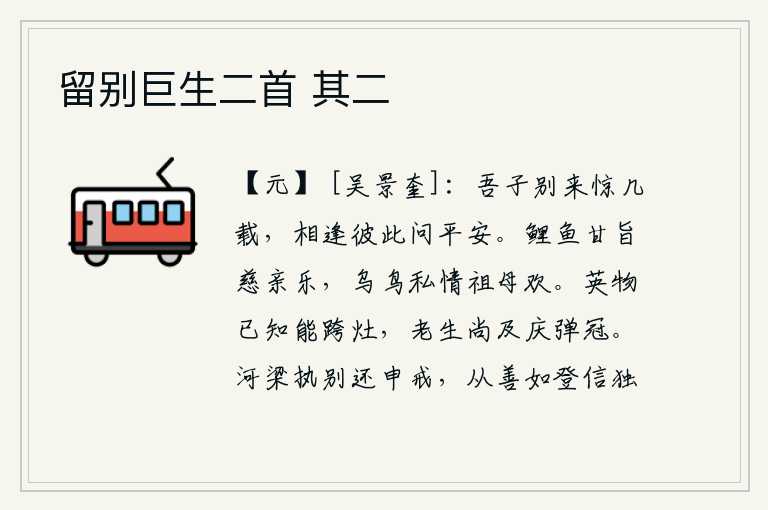 留别巨生二首 其二，你我分别已经有好几年了,每逢相逢都要互相问候一下平安情况。鲤鱼味道鲜美,慈祥的双亲感到快乐;乌鸦和鸟儿以私情表达对祖母的爱怜与欢心。英物已经知道自己能跨越灶台,