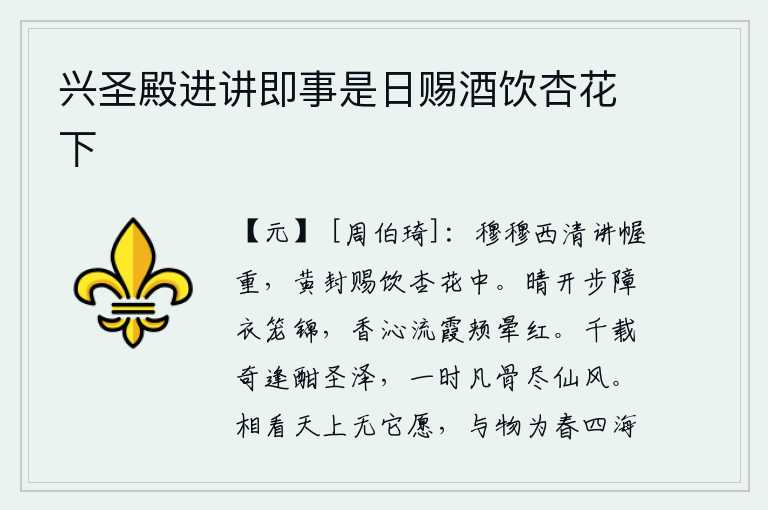 兴圣殿进讲即事是日赐酒饮杏花下，西清宫的讲坛上肃穆庄重,皇帝在杏花丛中赏赐酒宴款待。雨后初晴,步障上罩着锦绣的衣衫,香气弥漫在脸上像流霞一样,红晕从脸颊上消失了。千载难逢的奇遇正好在圣贤的恩泽