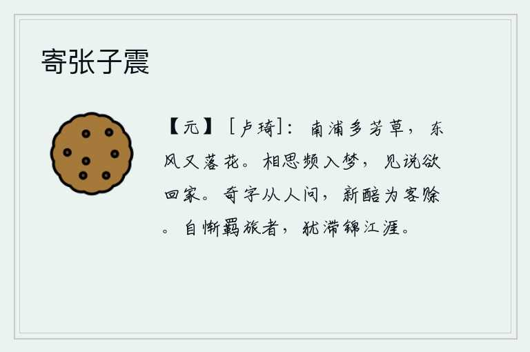 寄张子震,南边的河边长满了芬芳的野草,春风又吹来了落花。每当相思之情涌上心头的时候,就常常在梦中出现,梦见有人说自己要回故乡。有个人向别人打听一个奇异的字,说他为客人赊了
