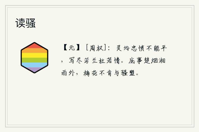 读骚，王灵均的忠愤不能平,他写尽了芳兰杜若的真情。为什么在楚地烟雾迷蒙、潇水绵绵的细雨中,梅花不肯与离骚结盟呢?