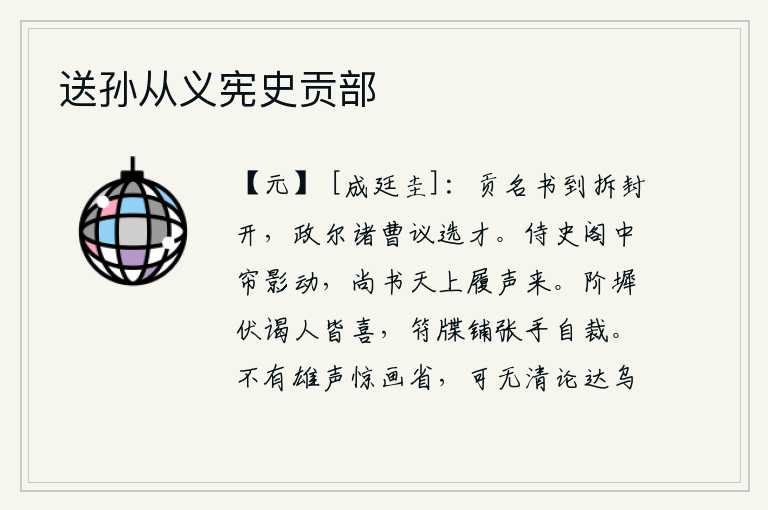 送孙从义宪史贡部,进献贡品的文书一到就要拆封打开,政事堂里的各位官员正在商议如何选拔人才。侍史阁中的帘影在晃动,尚书天上传来脚步声。站在台阶上恭恭敬敬地拜见皇帝的人都非常高兴,把