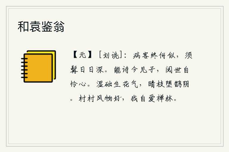 和袁鉴翁，身患疾病的我到底怎么样呢?我的胡须一天比一天长得更深。能作诗的今天见到你,经历了世事我自己也感到怜悯。潮湿的土丘上生出嫩芽,阳光照耀下树枝在鹊鸟的鸣叫声中坠落。