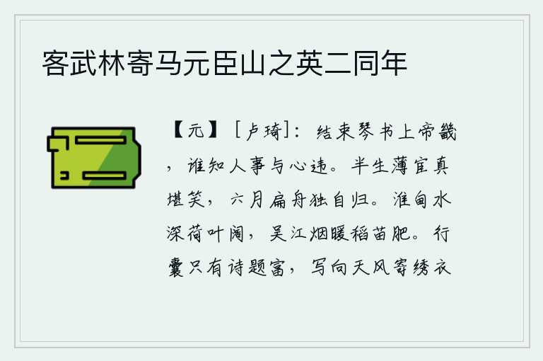 客武林寄马元臣山之英二同年，学完了琴和书就到京城去,有谁知道世间的事与我的心意相违背呢?半生做一个卑微的官真是可笑,六月里乘一叶扁舟独自归来。淮甸的江水清澈见底,荷叶茂盛,一片宽阔;吴江上