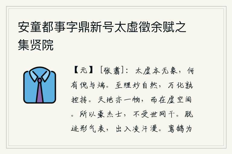 安童都事字鼎新号太虚徵余赋之集贤院，太空本来就没有任何景象,怎么会有开始和结尾呢?至理名言是极其自然而然的,万事万物都由它来控制和运动。天地也是一物,只是存在于虚空之中。所以豪杰之士,是不受世俗的