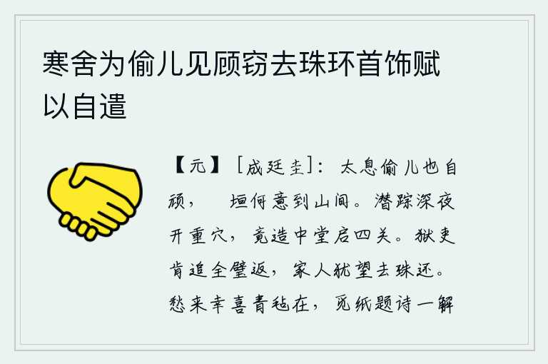 寒舍为偷儿见顾窃去珠环首饰赋以自遣,叹息小偷儿也太顽固了,越过矮墙哪里想到要到山里去呢?在深夜里偷偷地挖开了两个洞穴,终于修建了中堂,打开了四面门关。狱吏难道肯把全璧追回来吗?家里人还盼望那颗珠子