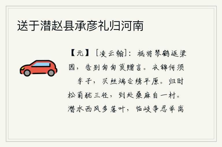 送于潜赵县承彦礼归河南,我只带着琴和仙鹤返回梁园,匆匆的告别没有什么好说的了。穿上锦缎何必去夸耀年轻人,买丝应该在平原上刺绣一番才行。归来的时候,路旁的松树和菊花还有几条小路,到处都是