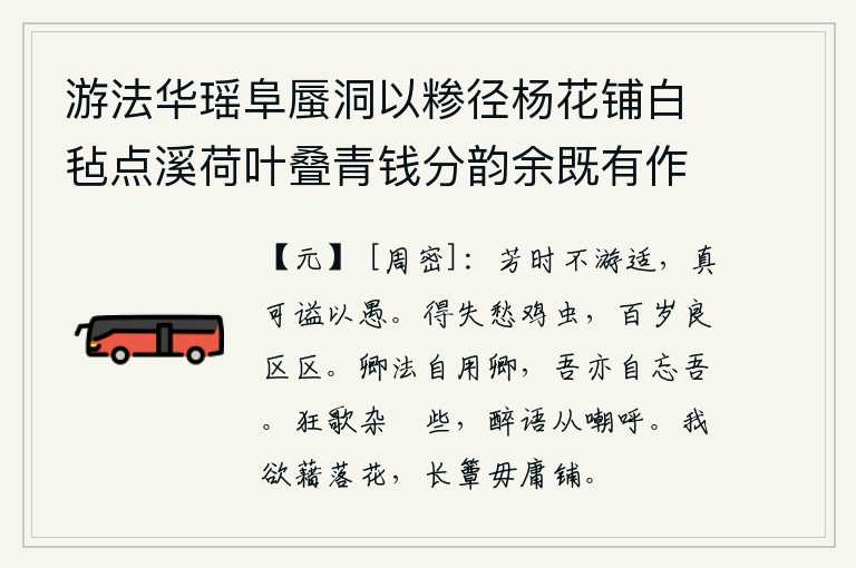 游法华瑶阜蜃洞以糁径杨花铺白毡点溪荷叶叠青钱分韵余既有作复各赋古诗一以纪游事 其五,在美好的季节里不去游乐,实在应该给这个人加个愚蠢的谥号。人生的得失就像鸡虫一样让人忧愁,活到百岁也不过是短暂罢了。你按照你的标准来使用你,我也把我自己忘掉。狂放