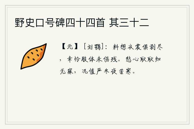 野史口号碑四十四首 其三十二，料想我的衣裳已经剥落得干干净净了,幸亏可怜我的肢体还没有受到损伤残破。愁思满怀,彻夜难眠,更何况又是严冬腊月,寒气袭人天际。