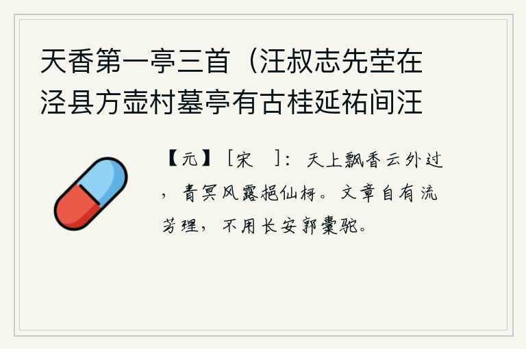 天香第一亭三首（汪叔志先茔在泾县方壶村墓亭有古桂延祐间汪擢乙科遂名亭天香第一） 其三，天上飘来阵阵香气从云端飘过,在苍茫的天空中吸吮着仙女的枝条。文章自然有流芳百世的道理,不需要长安城里驮运骆驼来写文章。