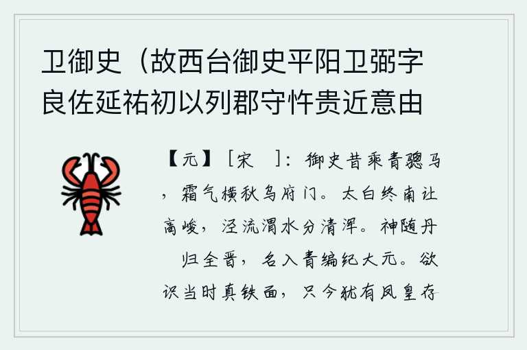 卫御史(故西台御史平阳卫弼字良佐延祐初以列郡守忤贵近意由是有旨罢西台良佐遂归亡何薨后数年识其子靖卿靖卿席世赏得官亦气节凛凛有父风云),从前我骑着一匹青骢马,在秋天霜气弥漫的乌府门前。金星在终南山高高地排开,泾水、渭水的水分清澈明净。我的灵魂随着红旗飘回了整个晋朝,我的名声被编入史册记载了大元时