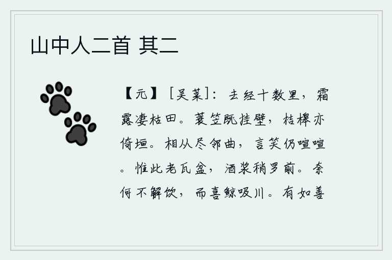 山中人二首 其二,离家十多里远的地方,霜雪和露水都冻得干枯了。蓑衣斗笠挂在墙上,桔槔也紧靠着墙壁。跟从的都是邻居唱的曲子,谈笑之间仍然是喧闹不已。只有这只破旧的瓦盆,在酒杯前面摆