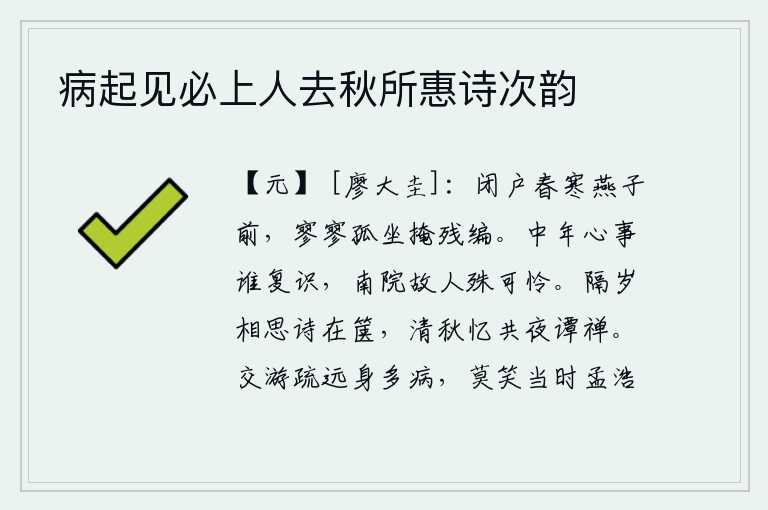 病起见必上人去秋所惠诗次韵，春寒料峭,门窗紧闭在燕子飞来飞去的前面,我孤零零地独自坐着,掩上破旧的丝织品。中年以后的心事有谁还能认识呢?南院的旧友实在让人怜爱。每年相思的诗都在书箱里,在这