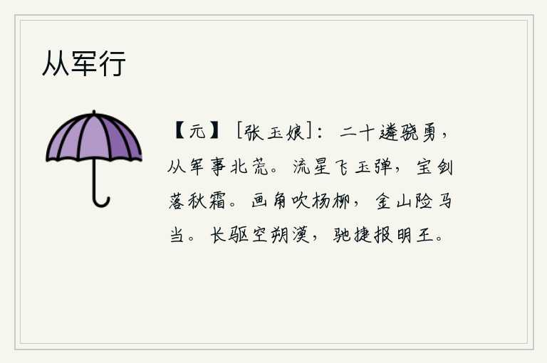 从军行,二十岁时就非常骁勇善战,跟随军队到北方边疆去打仗。满天飞舞的流星就像玉弹一样,宝剑像秋霜一般地利落在地上。远处传来号角声,吹奏着《杨柳》的曲调。金山虽险却有马可