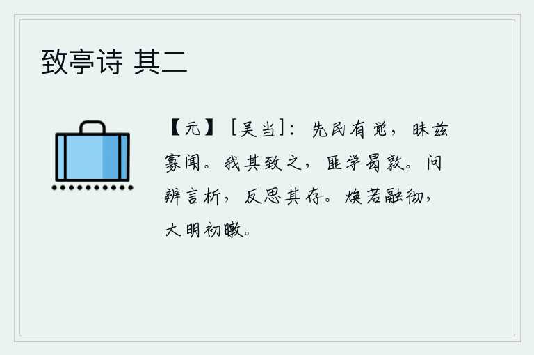 致亭诗 其二，先代的贤人早就有所觉悟,但由于他们昏昧不明,所以很少听到有益的学问。我将要达到目的,如果不学习又何必敦厚呢?提问辩论,言辞分明,反复思考问题是否存在。光明灿烂,