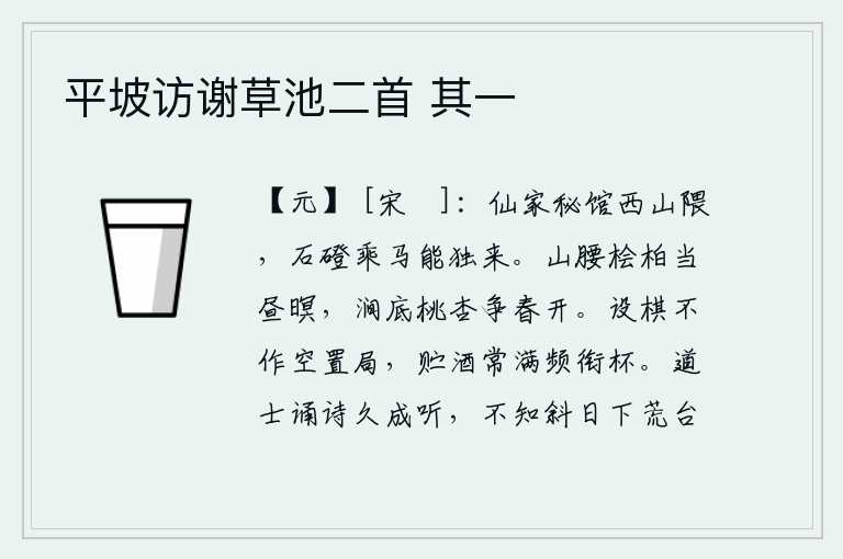 平坡访谢草池二首 其一,仙人的秘馆在西山的拐弯处,我骑着马沿着石阶独自来到这里。山腰上桧树和柏树正当黄昏时分,涧底的桃树和杏树都在春天里盛开。摆放棋子不做白白地放置的棋盘,储存的酒经常