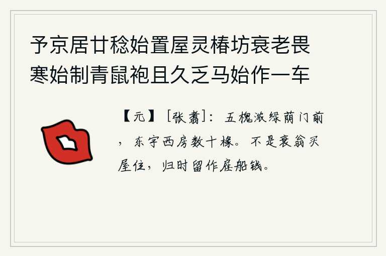 予京居廿稔始置屋灵椿坊衰老畏寒始制青鼠袍且久乏马始作一车出入皆赋诗自志 其一，门前五棵槐树长得浓密的绿荫,东边屋宇西边房舍有几十根椽子。不是我这个衰老的老人买房子住,回家时留下来作为雇船的钱。