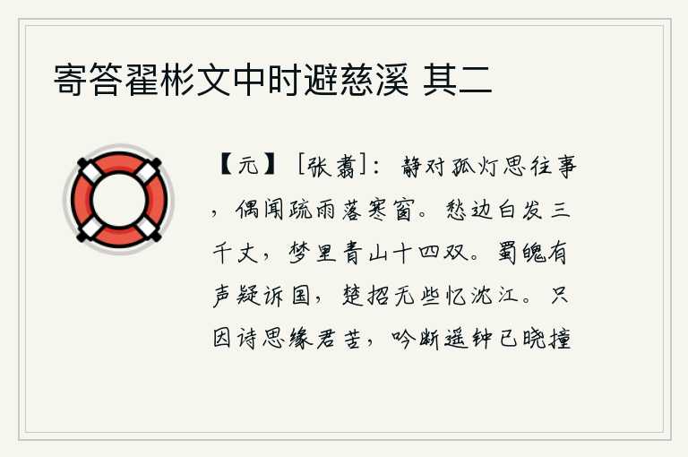 寄答翟彬文中时避慈溪 其二,静静地对着孤灯回忆往事,偶尔听到稀疏的雨滴落在寒冷的窗子上。愁苦的时候白发已经三千丈,梦中却出现了十四双青山。蜀国的魂魄发出了声响,仿佛在诉说着国家的危亡;楚国
