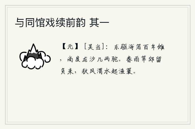 与同馆戏续前韵 其一，向东驱赶大海好像要举行百年的傩祭,还要渡过几只骆驼才能通过龙沙。在春雨绵绵的莘县城郊外,我挽留了背负耒耜的农夫;秋风阵阵,渭水之滨,吹起一叶渔蓑,轻轻拂动着我的