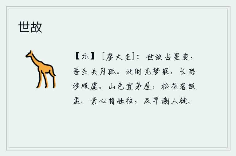 世故,世事变幻莫测,星象变化无常,我与月亮同生共死都感到孤寂。在这个时候没有梦能够入睡,常常担心会遇到艰难险阻。苍翠的山色很适合居住在茅草屋里,松花飘落在饭盂上,让人