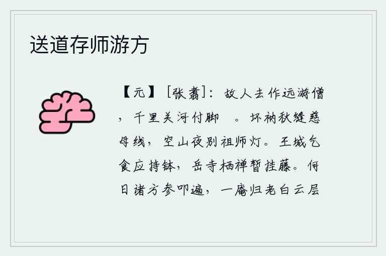 送道存师游方,老朋友离去后我当了远游的和尚,千里关河都交给了我的脚縢。秋天里,我用破旧的僧衣缝补慈母身上的丝线;在空寂的山林里,夜晚我告别了祖师,点起灯来。到京城去讨饭应该拿