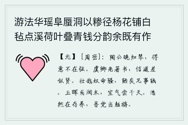 游法华瑶阜蜃洞以糁径杨花铺白毡点溪荷叶叠青钱分韵余既有作复各赋古诗一以纪游事 其十四,陶渊明很晚才懂得弹琴,但他的得意之情却不在于琴弦。虞卿年老时还在著书立说,他相信道义大概还像个贤人吧。我这个奴才真是个壮士,可他却像个鄙陋的兄长,奉事钱财一样无
