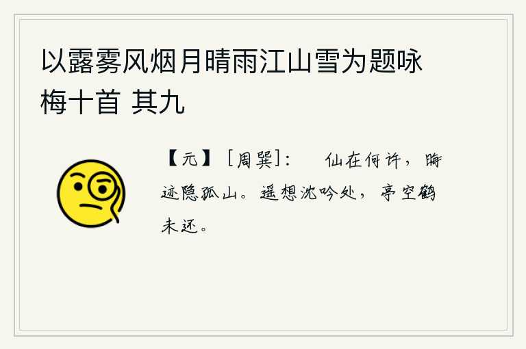 以露雾风烟月晴雨江山雪为题咏梅十首 其九，臞仙现在在哪里呢?他的踪迹隐藏在孤山之中。遥想我久久地沉吟的时候,只见亭子已经空了,仙鹤还未归来。