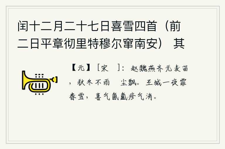 闰十二月二十七日喜雪四首（前二日平章彻里特穆尔窜南安） 其一，赵国、魏国、燕国、齐国一带连麦子都没有了,秋冬两季没有下雨,麦苗就变得潮湿得像尘土飞扬一样。一夜之间,京城上空飘洒着一场大雪,满城的喜气弥漫在空气中,使我心中的