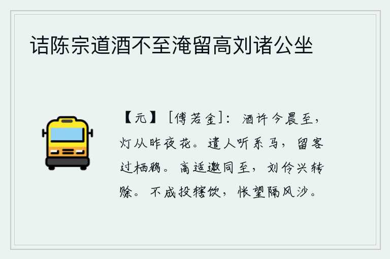 诘陈宗道酒不至淹留高刘诸公坐，明天早晨我的酒就要送到,昨天夜里我点燃的灯花也已经开过。派人去听任马儿自由自在地走动,留着客人在乌鸦栖息的树林中歇息。高适邀请我一同前往,刘伶的兴致却反而显得迟