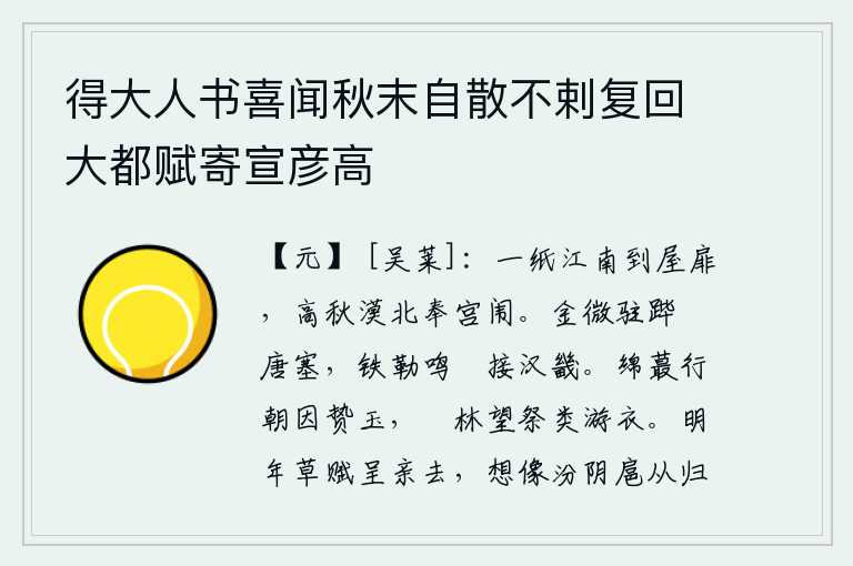 得大人书喜闻秋末自散不剌复回大都赋寄宣彦高，一封信从江南寄到我家门前,在秋高气爽的漠北奉送给宫闱。金军驻扎在唐朝边塞,铁甲战车的鸣弰声连接到长安城郊。穿着粗麻布衣裳上朝去拜见天子,因为得到天子赠送的玉。在