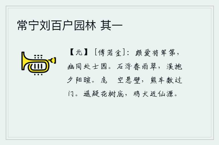 常宁刘百户园林 其一，我非常喜爱将军的府第,它的幽静程度和处士的园林一样。春雨过后,石头浮出水面,呈现出一片青翠;夕阳西下,溪水环抱着,显得格外暖和。虎皮口袋空挂在墙壁上,熊皮车子好