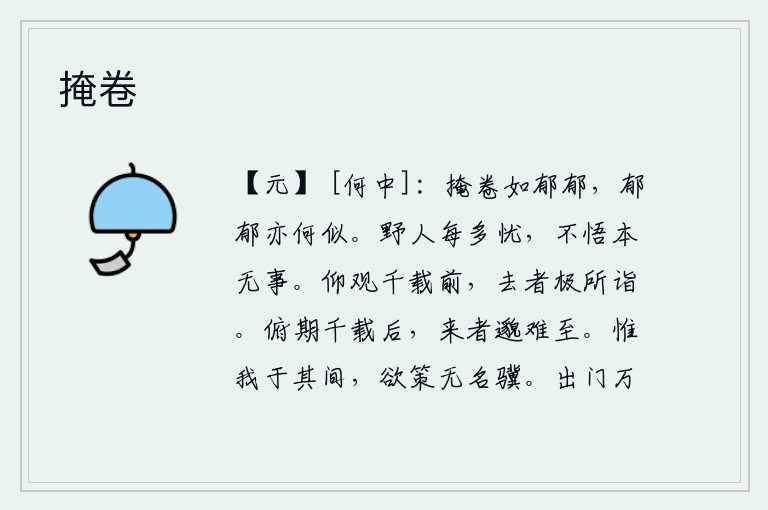 掩卷,把书卷掩盖起来就像忧郁满腹,忧郁满腹又有什么相似呢?乡野之人常常有许多忧愁,却不明白本来就没有什么事。仰观千年以前的事迹,那些逝去的人已经达到了极点的境界。俯首