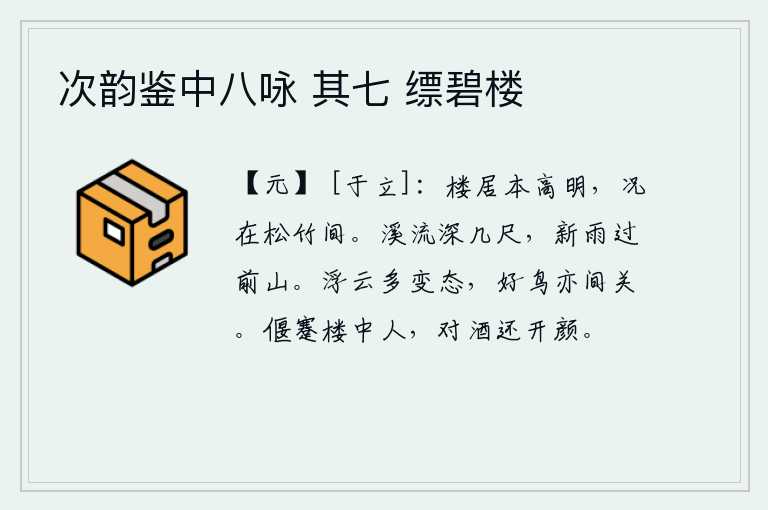 次韵鉴中八咏 其七 缥碧楼，居住在高楼上本来就十分明亮,更何况它坐落在松林竹林之间呢。溪水有几尺深,刚刚下过一场雨,就从前边的山上飘荡过来。浮云在天空中时时表现出变化莫测的姿态,飞来飞去的