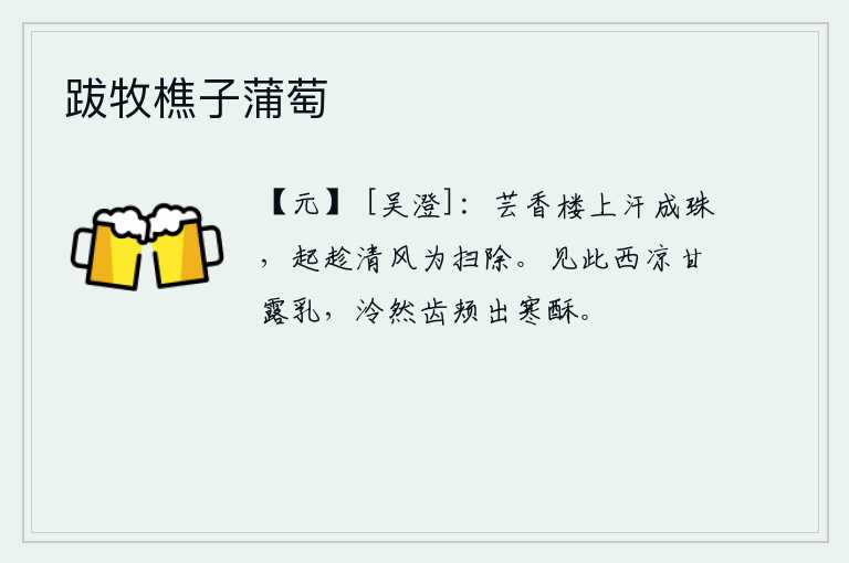 跋牧樵子蒲萄，我在芸香楼上汗流成珠,起身趁着清风去打扫院落。见到这西凉的甘露乳,在齿颊上发出泠泠的声响,像酥油般滑润。