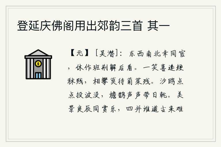 登延庆佛阁用出郊韵三首 其一，幸好你我都是东西南北的官员,不要像班固那样在朝廷上做官,后来才被任用。一笑高兴地遇到低贱的粳稻和秫稻,互相攀援不要等到菊花凋谢了再相攀。沙洲上的鸥鸟点点沉没在波