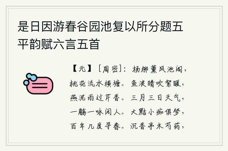 是日因游春谷园池复以所分题五平韵赋六言五首，池塘边上杨柳在微风中摇曳,横塘岸边桃花在流水中开放。雨后初晴,鱼儿在水面上嬉戏,柳絮被风吹得暖洋洋的;燕子在细雨中挣扎着,芹菜也散发出阵阵清香。三月三日的天气多