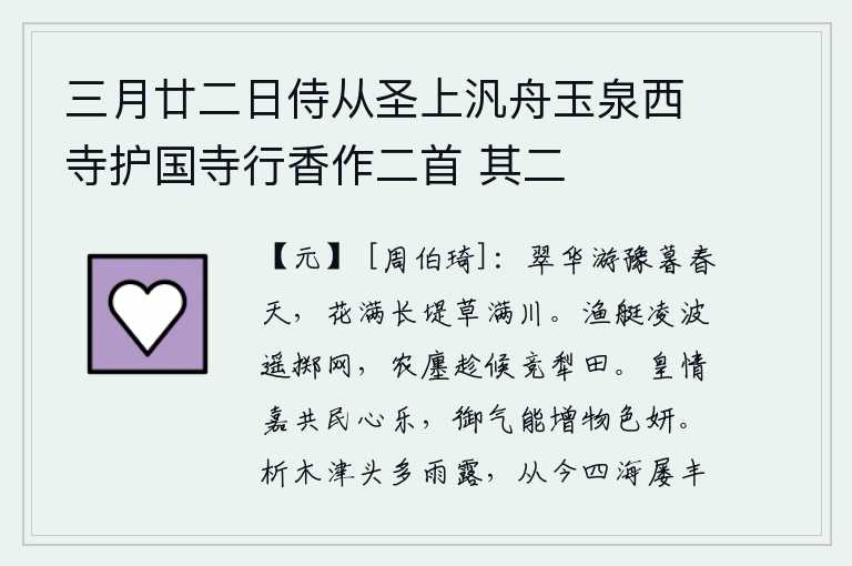 三月廿二日侍从圣上汎舟玉泉西寺护国寺行香作二首 其二,在暮春时节游玩赏花,长堤上开满了鲜花,河流里长满了野草。渔船凌波而上,远远地抛掷着鱼网;农家小巷里,人们都在等候风吹雨打的农忙时节,争先恐后地耕田。皇上的心情是