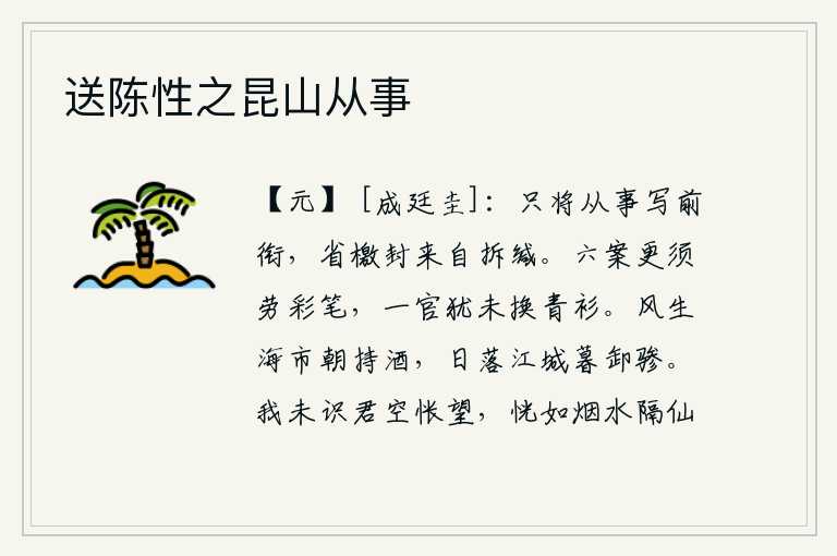 送陈性之昆山从事，只将从事的官衔写在纸上,接到文书后自己拆开缄封。审理六部公文还需要费尽心思去挥动彩笔,身居高位还没有换上官服青衫。清晨在海市上端着酒,傍晚在江城卸下骖马。我没有