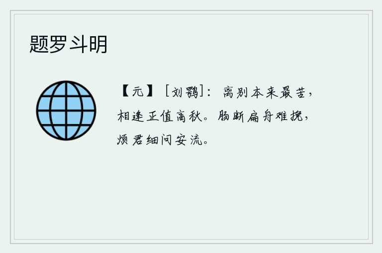 题罗斗明，离别本来最让人感到痛苦,如今重逢正值深秋佳节。愁肠寸断的扁舟难以挽回,烦劳你细细地询问那安流的河水。