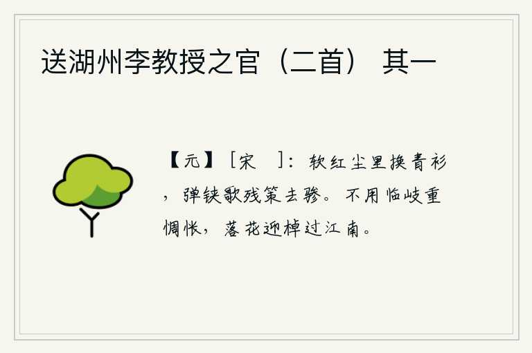 送湖州李教授之官（二首） 其一，在红尘滚滚的街市上换上了青色衣衫,一边弹铗一边唱着策马离去的歌声。不要再在岔路口上惆怅不已,要像落花一样迎着船儿驶过江南去。