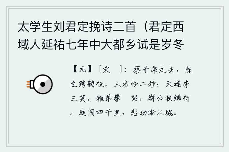 太学生刘君定挽诗二首（君定西域人延祐七年中大都乡试是岁冬客死京师其父母时在浙西蔡思庸字有道陈可久字宗得皆胄子之翘楚者是岁并亡故及之） 其二，蔡泽乘坐着虬龙驾辕而去,陈生跨上白鹤远征。人们正爱这两位美妙的诗人,上天却把三位美妙的诗人夺去了。年幼的弟弟攀着车輀哭泣,王公贵族们手执绋子前去吊丧。家乡有四千