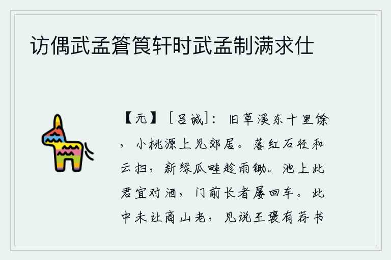 访偶武孟篬筤轩时武孟制满求仕，从旧草溪向东走十里多,在小桃源上可以见到郊外的民居。落花铺满石径,随着浮云轻轻地扫过;刚刚长出新绿的瓜畦,趁着雨势及时地锄掉。池塘边上你应该和我对饮美酒,门前那