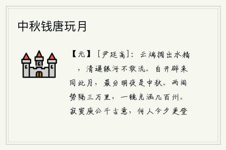 中秋钱唐玩月,从云端涌出水精般的球毬,清澈的河水逼近银河却不敢流动。自从天地开辟以来,每个月都与这个月相同,最分明的夜晚是中秋节。两边相距三万里,一面镜子能容纳好几百个州。庾