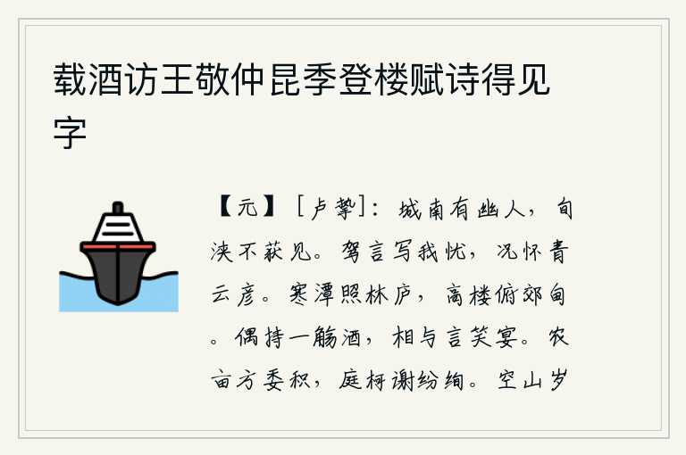 载酒访王敬仲昆季登楼赋诗得见字，城南有位隐士,十天半月没能见到他。驾车的言辞能抒发我的忧愁,更何况我怀有青云之彦的美德。寒冷的潭水映照着林中的茅草房,登上高楼俯视着郊野的原野。偶尔举起一杯美酒